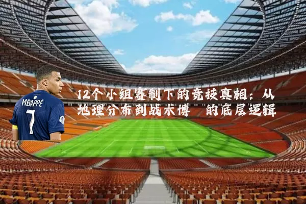 12个小组赛制下的竞技真相：从地理分布到战术博弈的底层逻辑