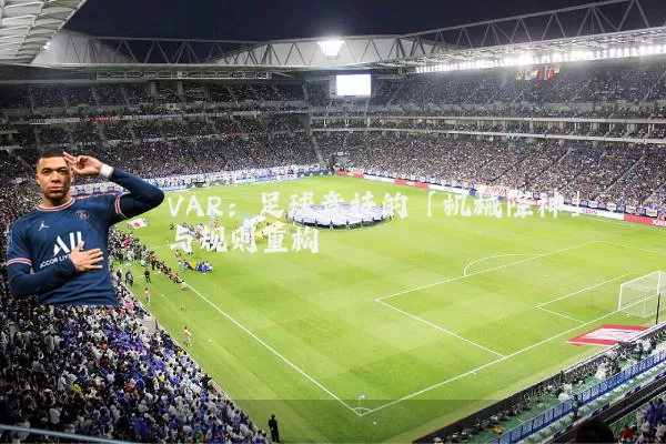VAR：足球竞技的「机械降神」与规则重构