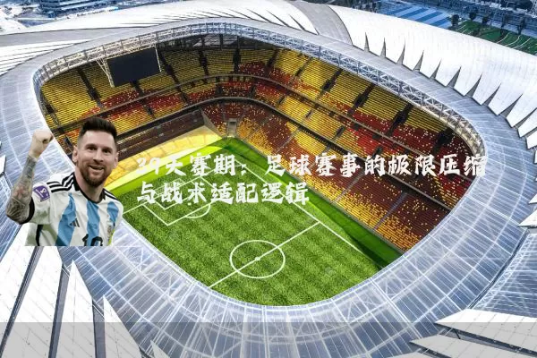 39天赛期：足球赛事的极限压缩与战术适配逻辑