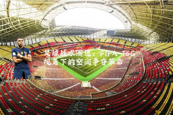 足球战术演进：FIFA TSG视角下的空间争夺革命