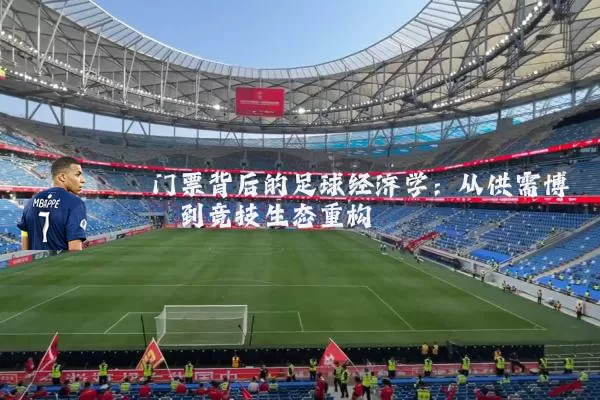门票背后的足球经济学：从供需博弈到竞技生态重构