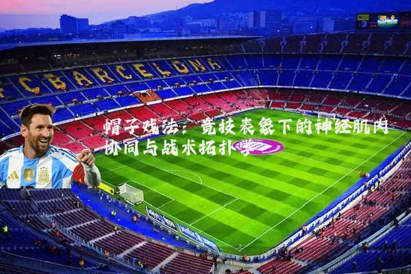 帽子戏法：竞技表象下的神经肌肉协同与战术拓扑学