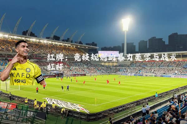 红牌：竞技规则的暴力美学与战术杠杆