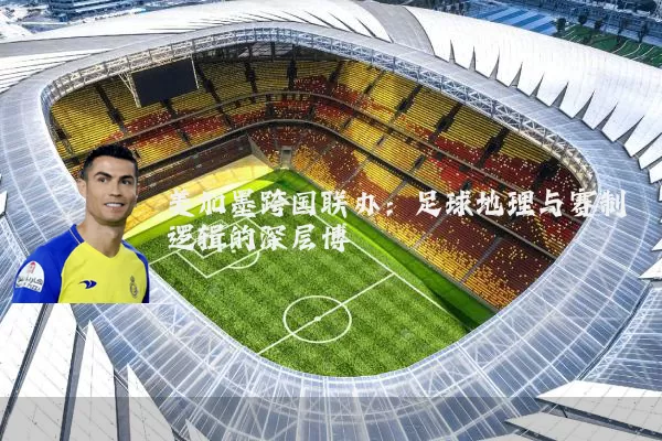 美加墨跨国联办：足球地理与赛制逻辑的深层博弈